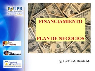 FINANCIAMIENTO PLAN DE NEGOCIOS Ing. Carlos M. Duarte M. 