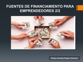FUENTES DE FINANCIAMIENTO PARA
EMPRENDEDORES 2/2
Pedro Andrés Rojas Chirinos
 