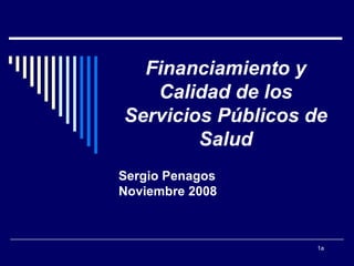 Financiamiento y Calidad de los Servicios Públicos de Salud Sergio Penagos Noviembre 2008 a 