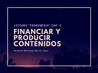 FINANCIAR Y
PRODUCIR
CONTENIDOS
LECTURA “TRANSMEDIA” CAP. 4
Berenice Moramay García López
 