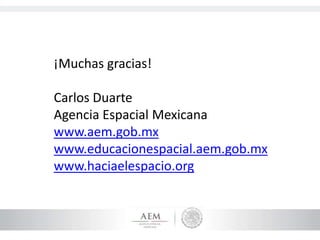 ¡Muchas gracias!
Carlos Duarte
Agencia Espacial Mexicana
www.aem.gob.mx
www.educacionespacial.aem.gob.mx
www.haciaelespacio.org
 