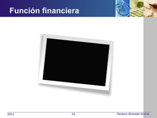 Función financiera




2012             16   Teodoro Alvarado Rivera
 