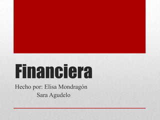 Financiera
Hecho por: Elisa Mondragón
Sara Agudelo
 