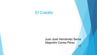 Juan José Hernández Serna
Alejandro Correa Pérez
11
El Crédito
 