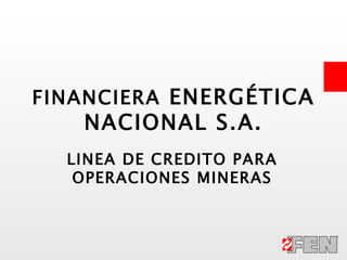 LINEA DE CREDITO PARA OPERACIONES MINERAS FINANCIERA  ENERGÉTICA NACIONAL S.A. 