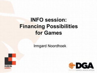 Irmgard Noordhoek
INFO session:
Financing Possibilities
for Games
 