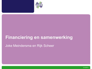 Financiering en samenwerking
Joke Meindersma en Rijk Scheer




                                 3/12/2013
 