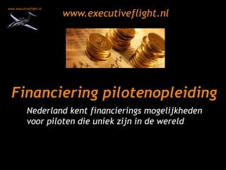 www.executiveflight.nl Financiering pilotenopleiding Nederland kent financierings mogelijkheden voor piloten die uniek zijn in de wereld 