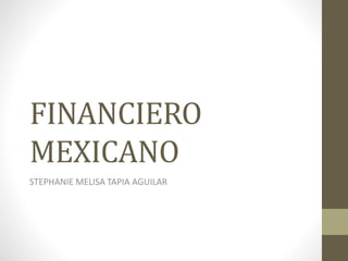 FINANCIERO
MEXICANO
STEPHANIE MELISA TAPIA AGUILAR
 