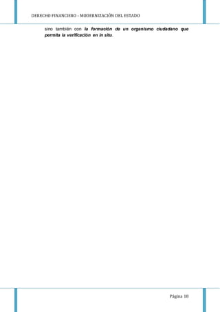 DERECHO FINANCIERO - MODERNIZACIÓN DEL ESTADO
Página 18
sino también con la formación de un organismo ciudadano que
permita la verificación en in situ.
 