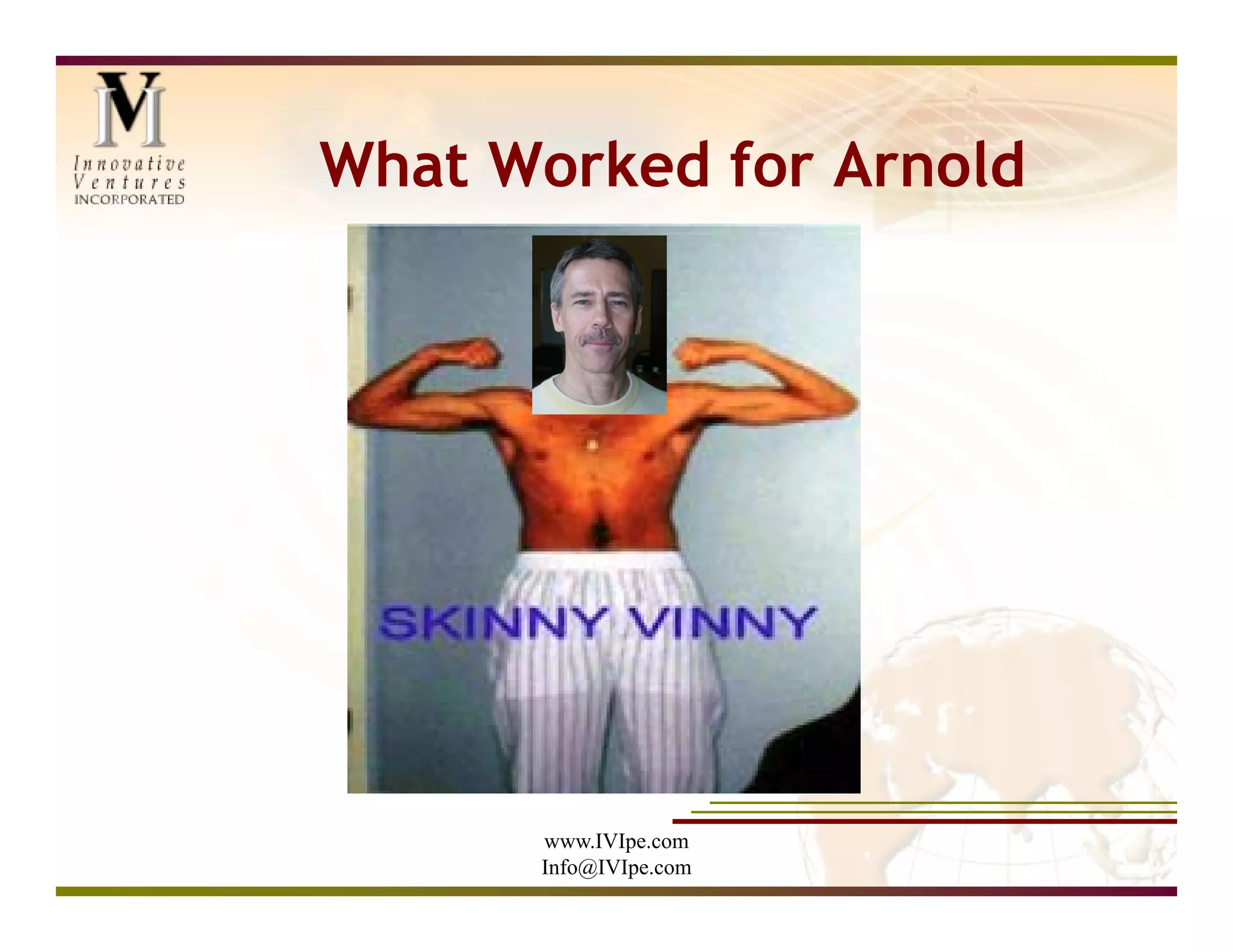 What Worked for Arnold




      www.IVIpe.com
      Info@IVIpe.com
 