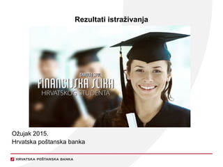 Rezultati istraživanja
Ožujak 2015.
Hrvatska poštanska banka
 