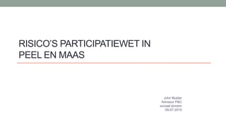RISICO’S PARTICIPATIEWET IN
PEEL EN MAAS
John Mulder
Adviseur P&C
sociaal domein
09-07-2015
 