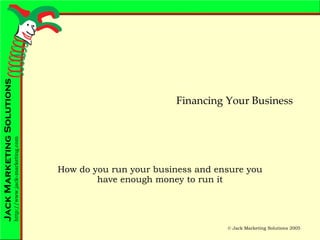 Financing Your Business How do you run your business and ensure you have enough money to run it 