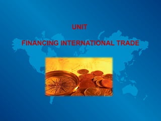UNIT
FINANCING INTERNATIONAL TRADE
 
