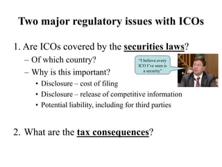 Two major regulatory issues with ICOs
1. Are ICOs covered by the securities laws?
– Of which country?
– Why is this import...