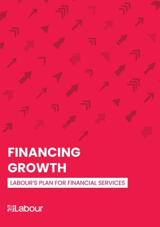1
LABOUR’S PLAN FOR FINANCIAL SERVICES
FINANCING
GROWTH
 