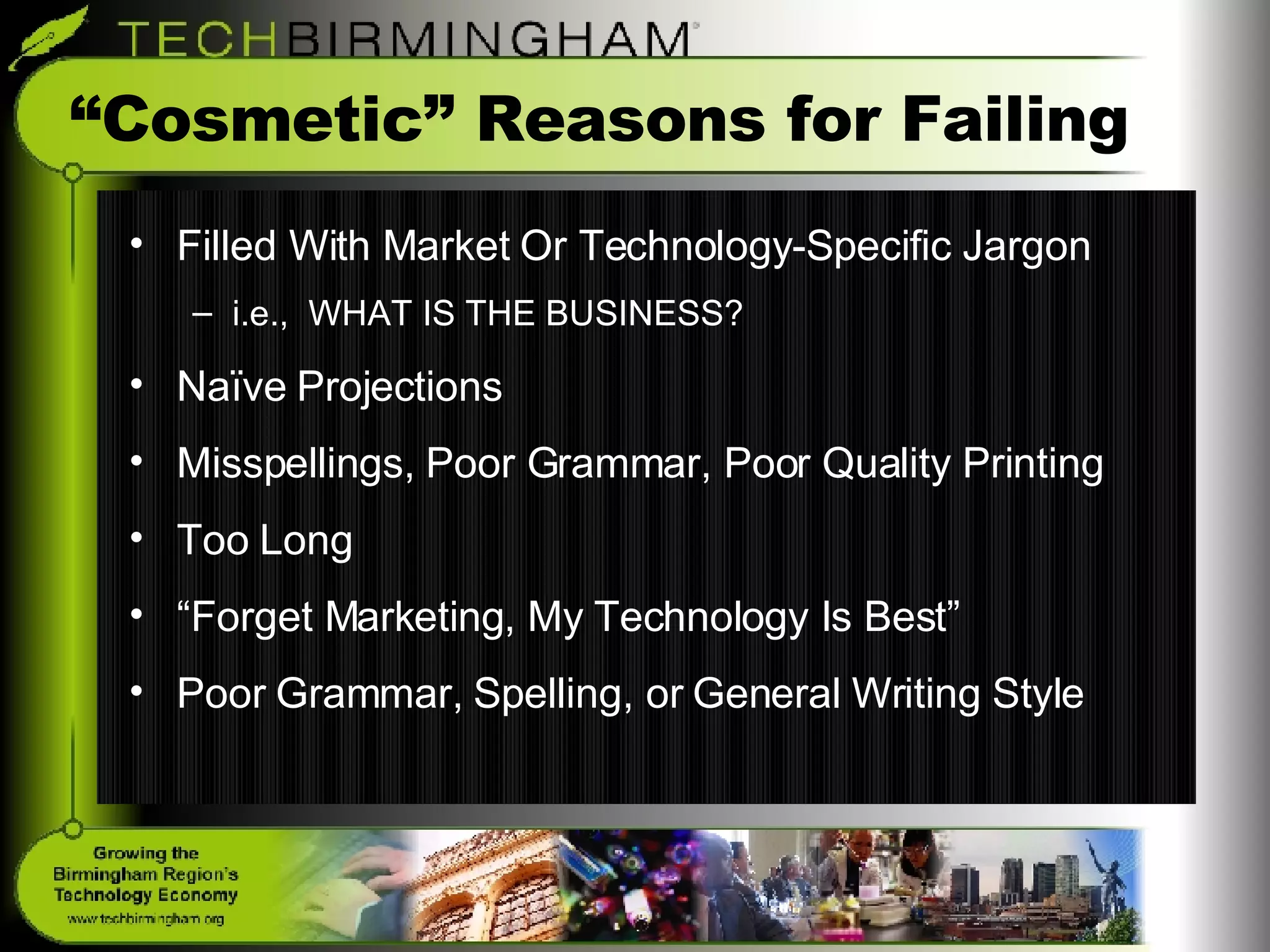 “Cosmetic” Reasons for Failing Filled With Market Or Technology-Specific Jargon i.e.,  WHAT IS THE BUSINESS? Naïve Projections Misspellings, Poor Grammar, Poor Quality Printing Too Long “ Forget Marketing, My Technology Is Best” Poor Grammar, Spelling, or General Writing Style 
