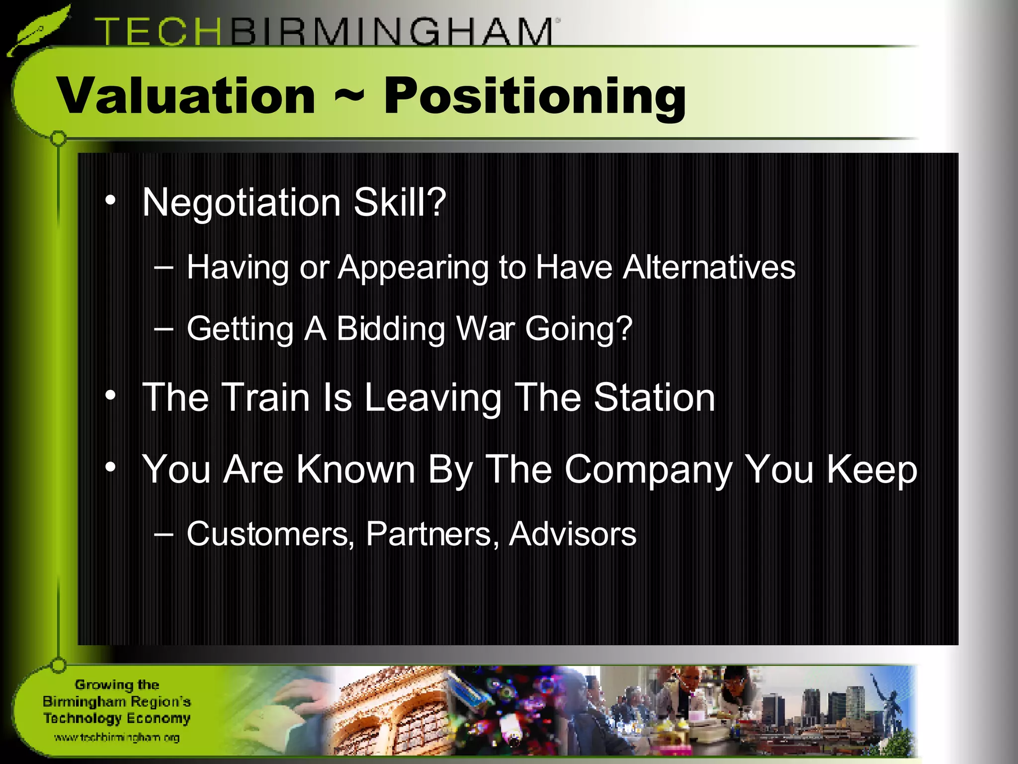 Valuation ~ Positioning Negotiation Skill? Having or Appearing to Have Alternatives  Getting A Bidding War Going? The Train Is Leaving The Station You Are Known By The Company You Keep Customers, Partners, Advisors 