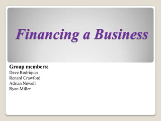 Financing a Business Group members: Dave Rodriques Renard Crawford Adrian Newell Ryan Miller 