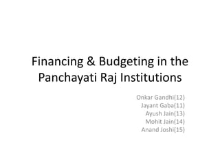 Financing & Budgeting in the
Panchayati Raj Institutions
Onkar Gandhi(12)
Jayant Gaba(11)
Ayush Jain(13)
Mohit Jain(14)
Anand Joshi(15)
 