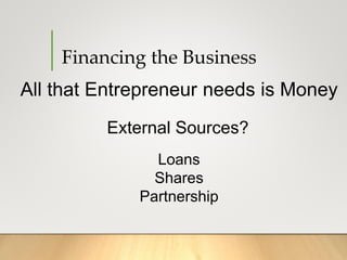 Financing the Business
All that Entrepreneur needs is Money
External Sources?
Loans
Shares
Partnership
 