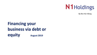 Financing your
business via debt or
equity August 2019
By Ren Hor Wong
 