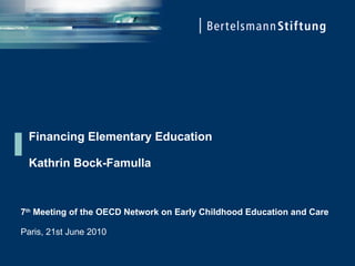 Financing Elementary Education Kathrin Bock-Famulla 7 th  Meeting of the OECD Network on Early Childhood Education and Care Paris, 21st June 2010 