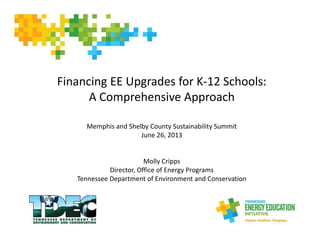 Financing EE Upgrades for K‐12 Schools: 
A Comprehensive Approach
Memphis and Shelby County Sustainability Summit
June 26, 2013
Molly Cripps
Director, Office of Energy Programs
Tennessee Department of Environment and Conservation
 