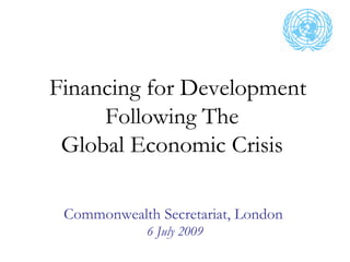 Financing for Development
     Following The
 Global Economic Crisis

 Commonwealth Secretariat, London
             6 July 2009
 