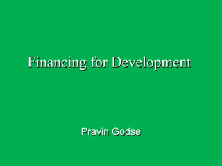Financing for DevelopmentFinancing for Development
Pravin GodsePravin Godse
 