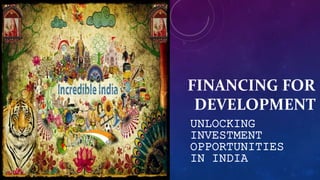 FINANCING FOR
DEVELOPMENT
UNLOCKING
INVESTMENT
OPPORTUNITIES
IN INDIA
 
