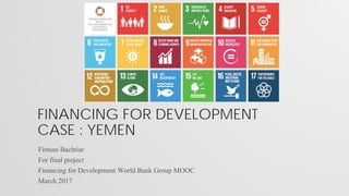 FINANCING FOR DEVELOPMENT
CASE : YEMEN
Firman Bachtiar
For final project
Financing for Development World Bank Group MOOC
March 2017
 
