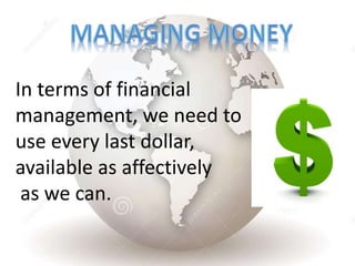 In terms of financial
management, we need to
use every last dollar,
available as affectively
as we can.
 