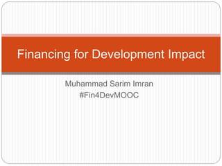 Muhammad Sarim Imran
#Fin4DevMOOC
Financing for Development Impact
 