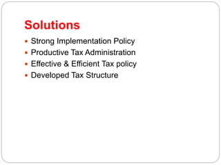 Solutions
 Strong Implementation Policy
 Productive Tax Administration
 Effective & Efficient Tax policy
 Developed Tax Structure
 