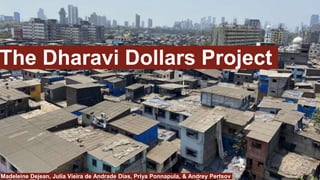 The Dharavi Dollars Project
Madeleine Dejean, Julia Vieira de Andrade Dias, Priya Ponnapula, & Andrey Pertsov
 