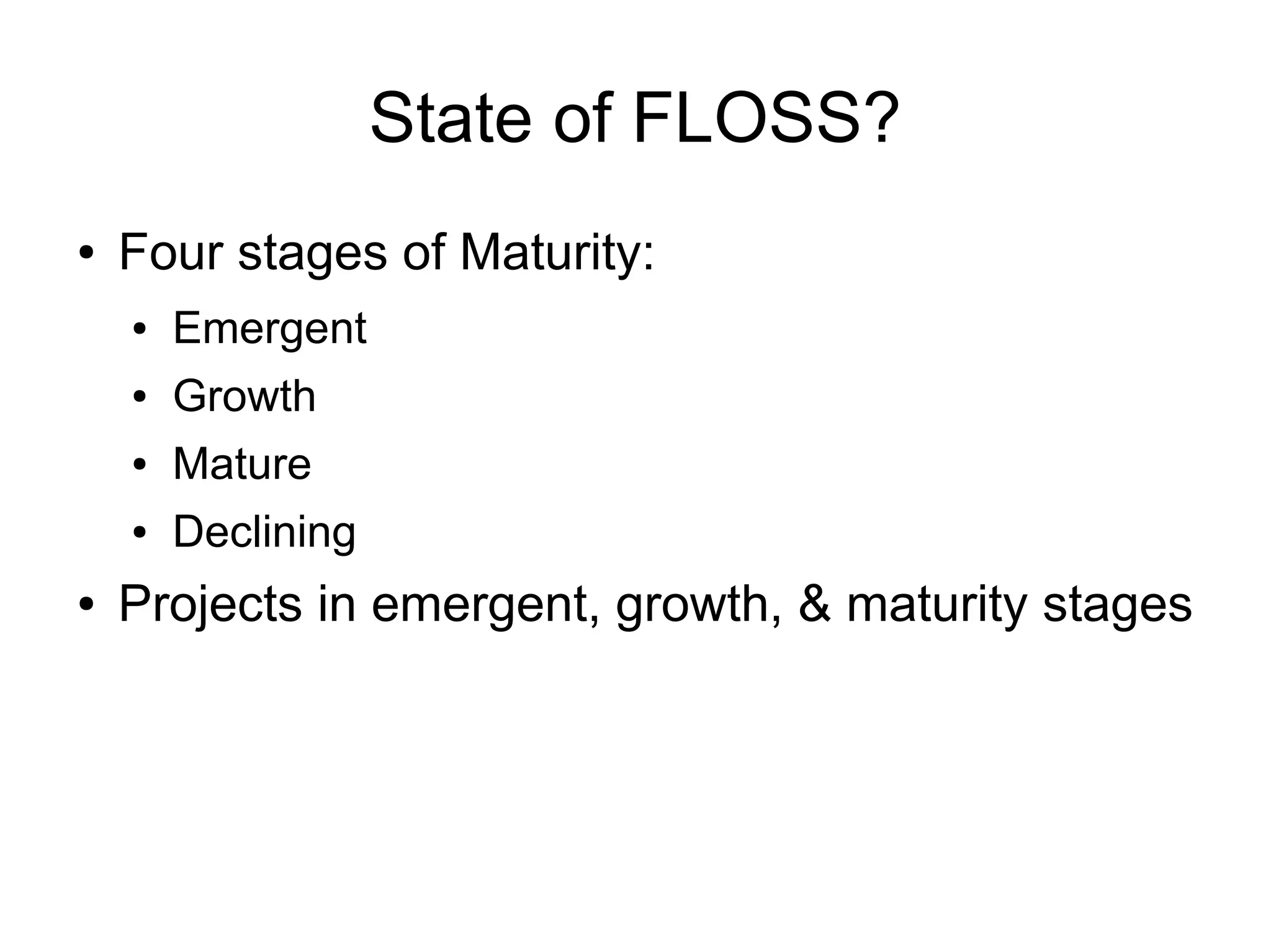 State of FLOSS?
●   Four stages of Maturity:
    ●   Emergent
    ●   Growth
    ●   Mature
    ●   Declining
●   Projects in emergent, growth, & maturity stages
 