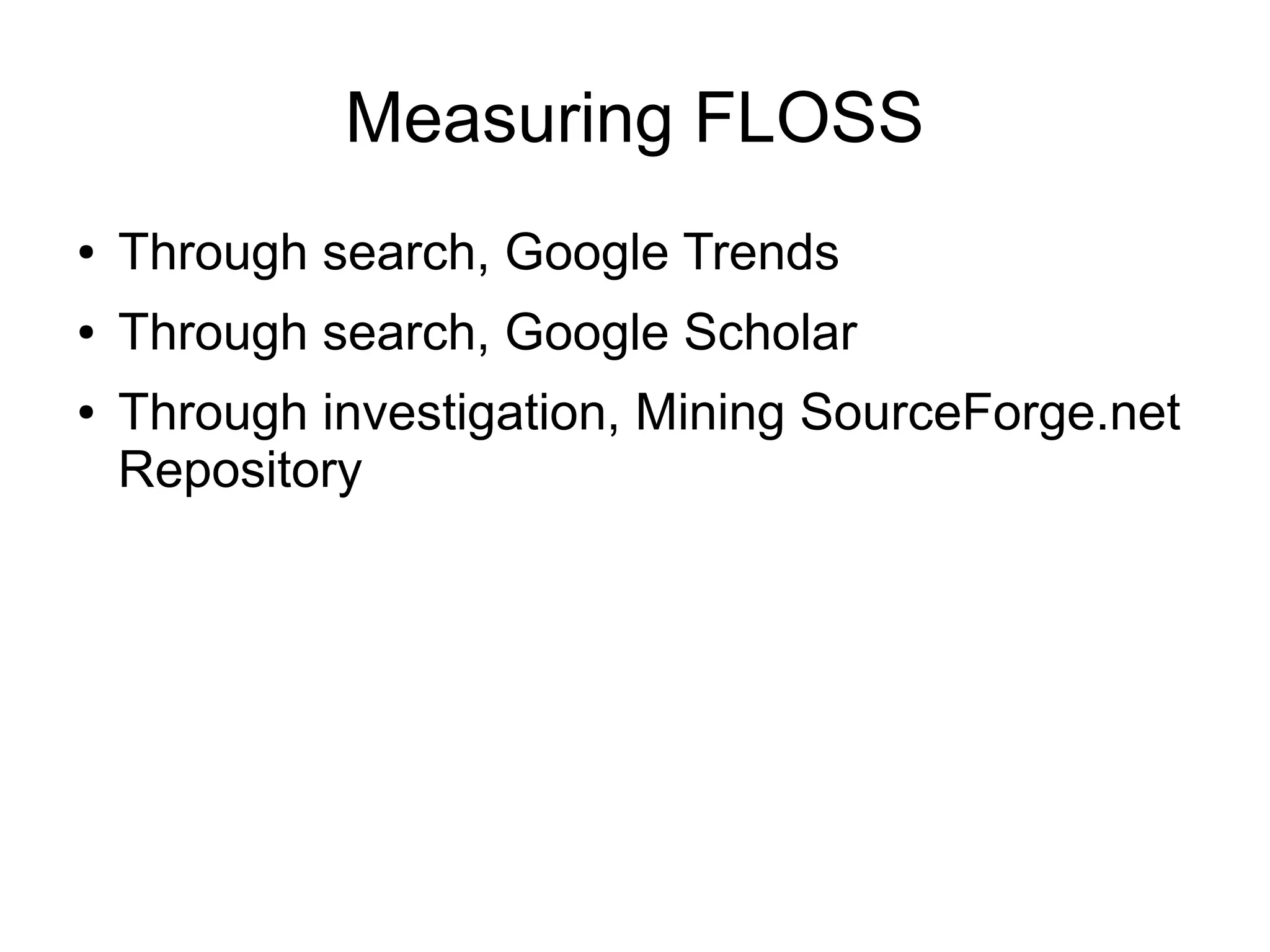 Measuring FLOSS
●   Through search, Google Trends
●   Through search, Google Scholar
●   Through investigation, Mining SourceForge.net
    Repository
 