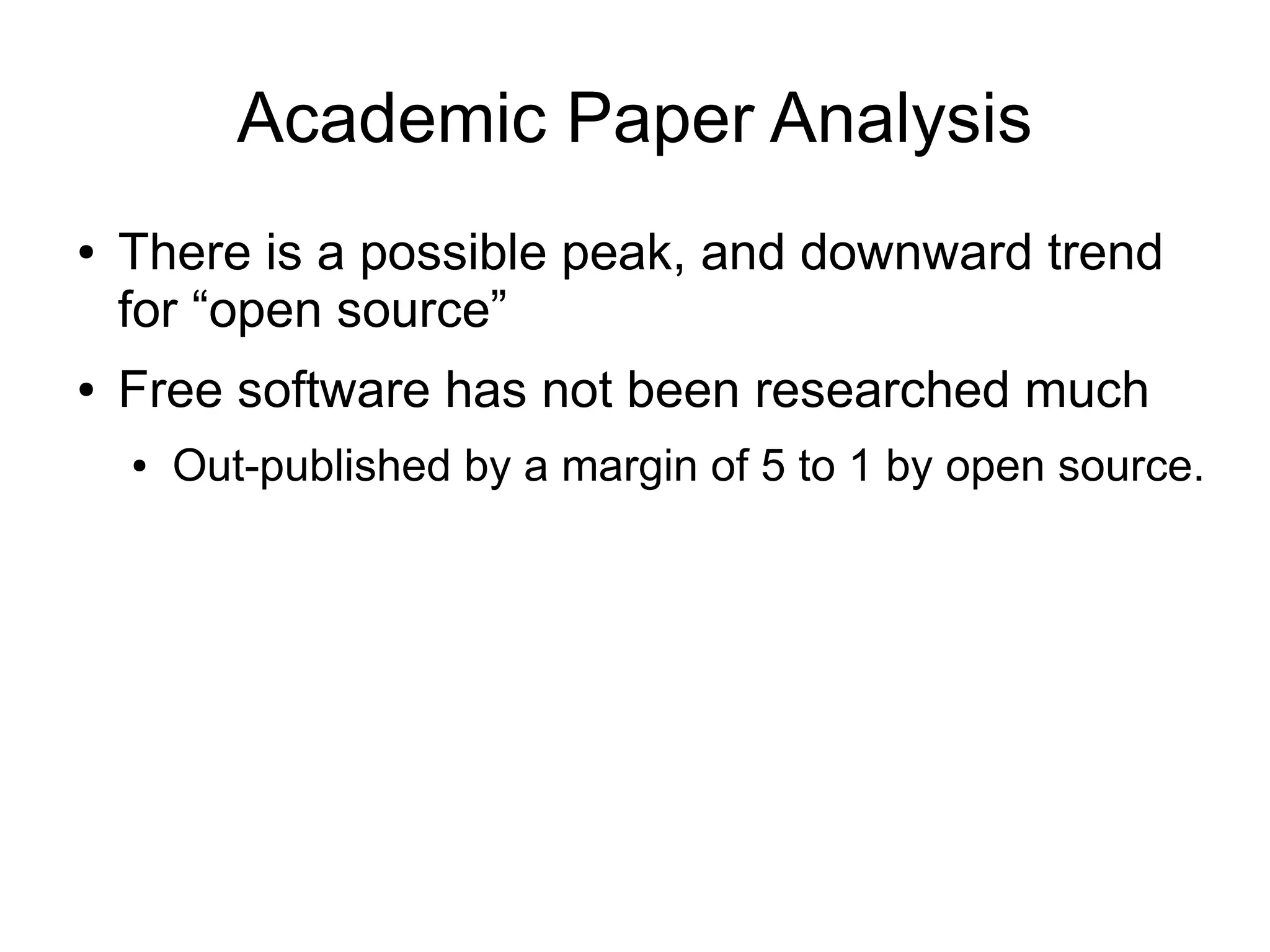 Academic Paper Analysis
●   There is a possible peak, and downward trend
    for “open source”
●   Free software has not been researched much
    ●   Out-published by a margin of 5 to 1 by open source.
 