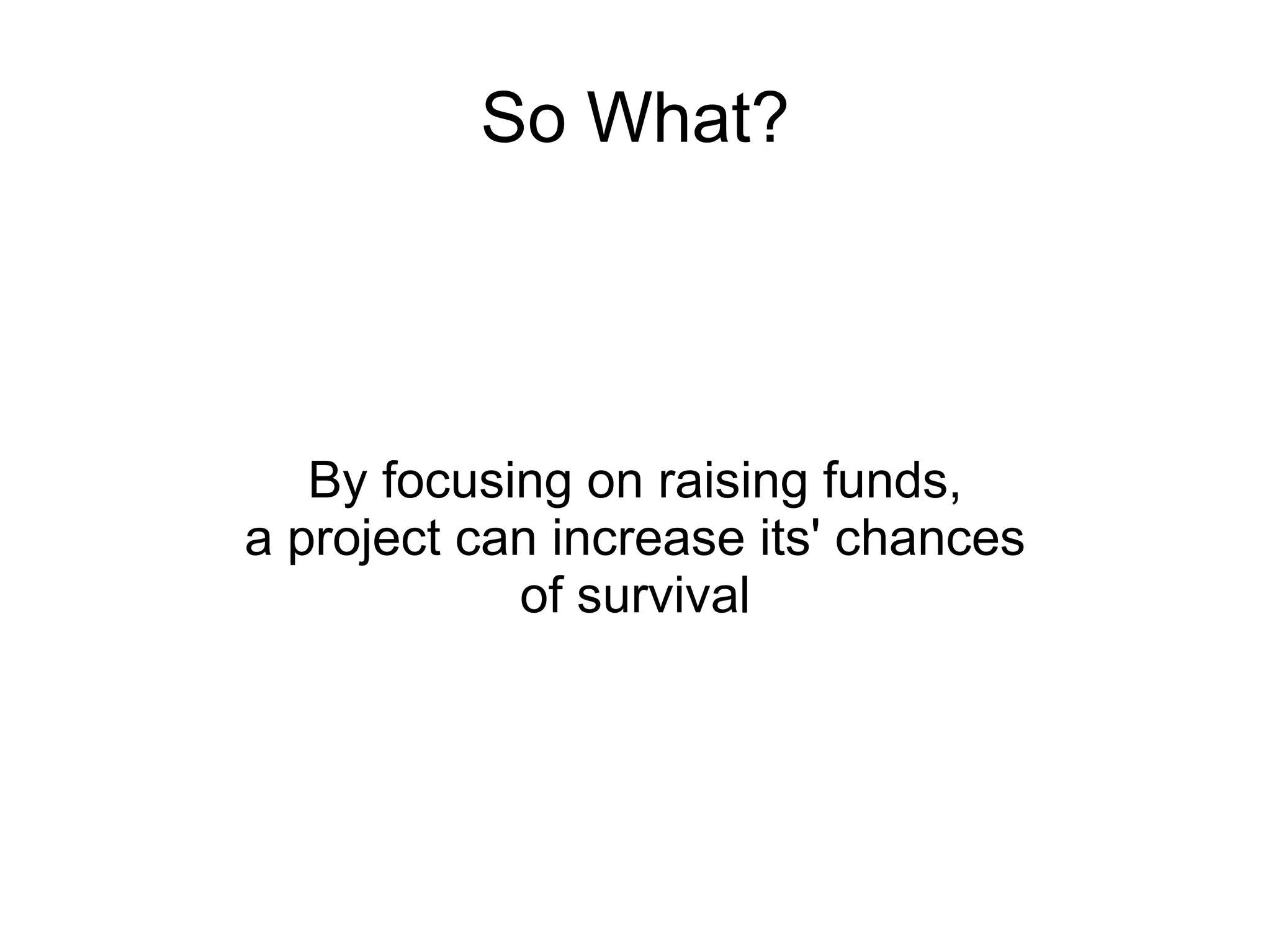 So What?




   By focusing on raising funds,
a project can increase its' chances
            of survival
 