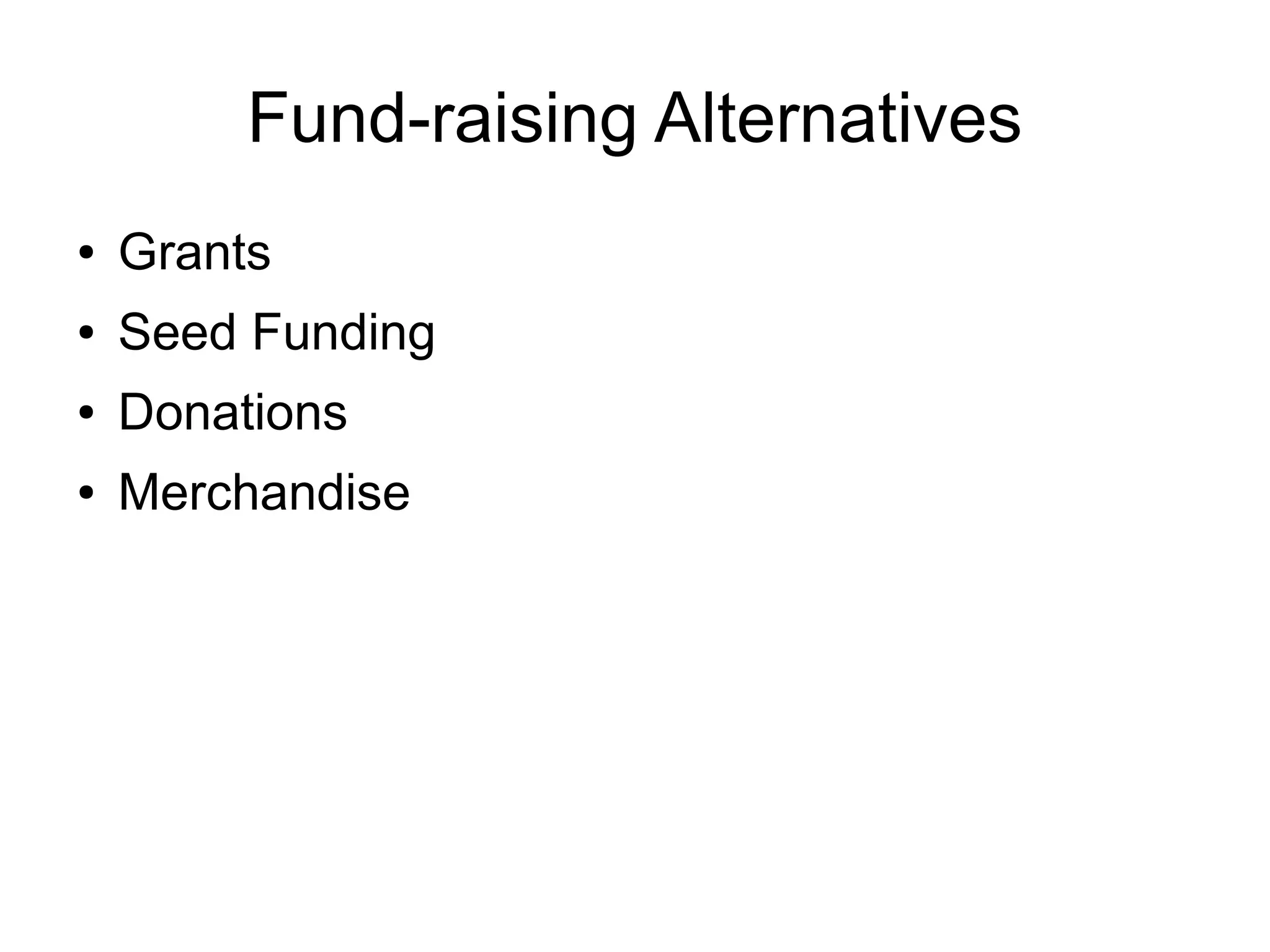 Fund-raising Alternatives
●   Grants
●   Seed Funding
●   Donations
●   Merchandise
 