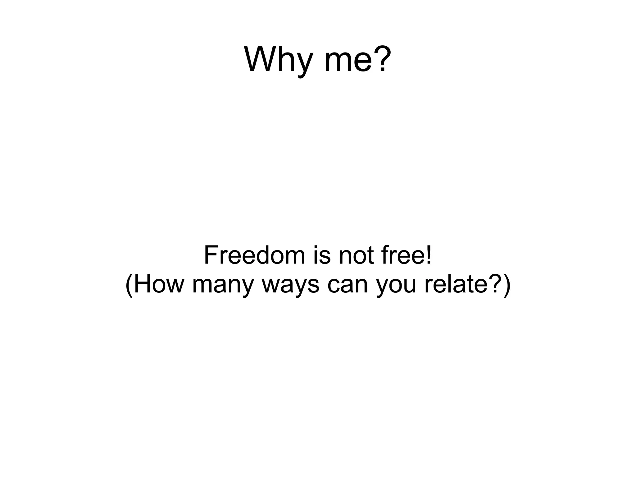Why me?




      Freedom is not free!
(How many ways can you relate?)
 