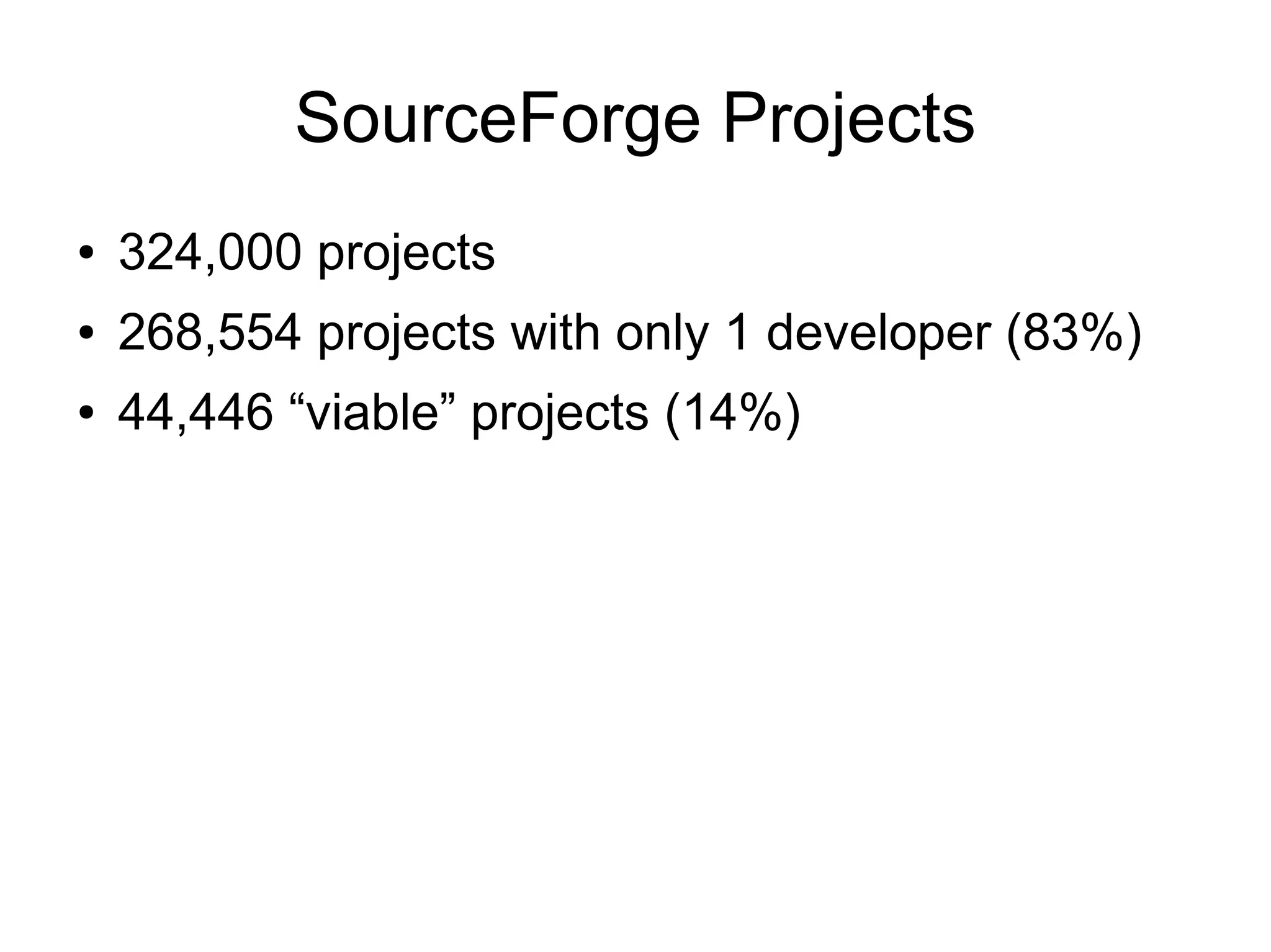 SourceForge Projects
●   324,000 projects
●   268,554 projects with only 1 developer (83%)
●   44,446 “viable” projects (14%)
 