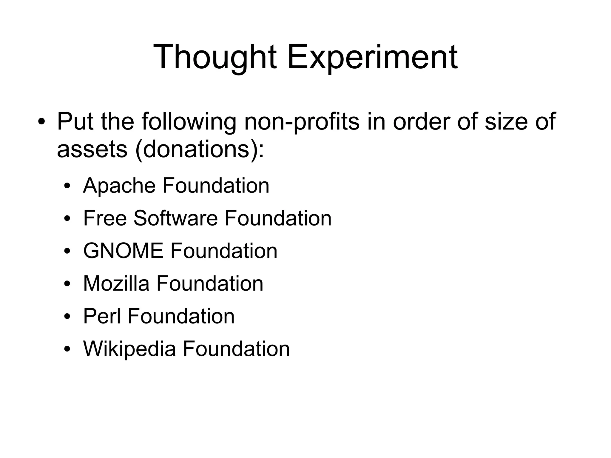 Thought Experiment
●   Put the following non-profits in order of size of
    assets (donations):
    ●   Apache Foundation
    ●   Free Software Foundation
    ●   GNOME Foundation
    ●   Mozilla Foundation
    ●   Perl Foundation
    ●   Wikipedia Foundation
 