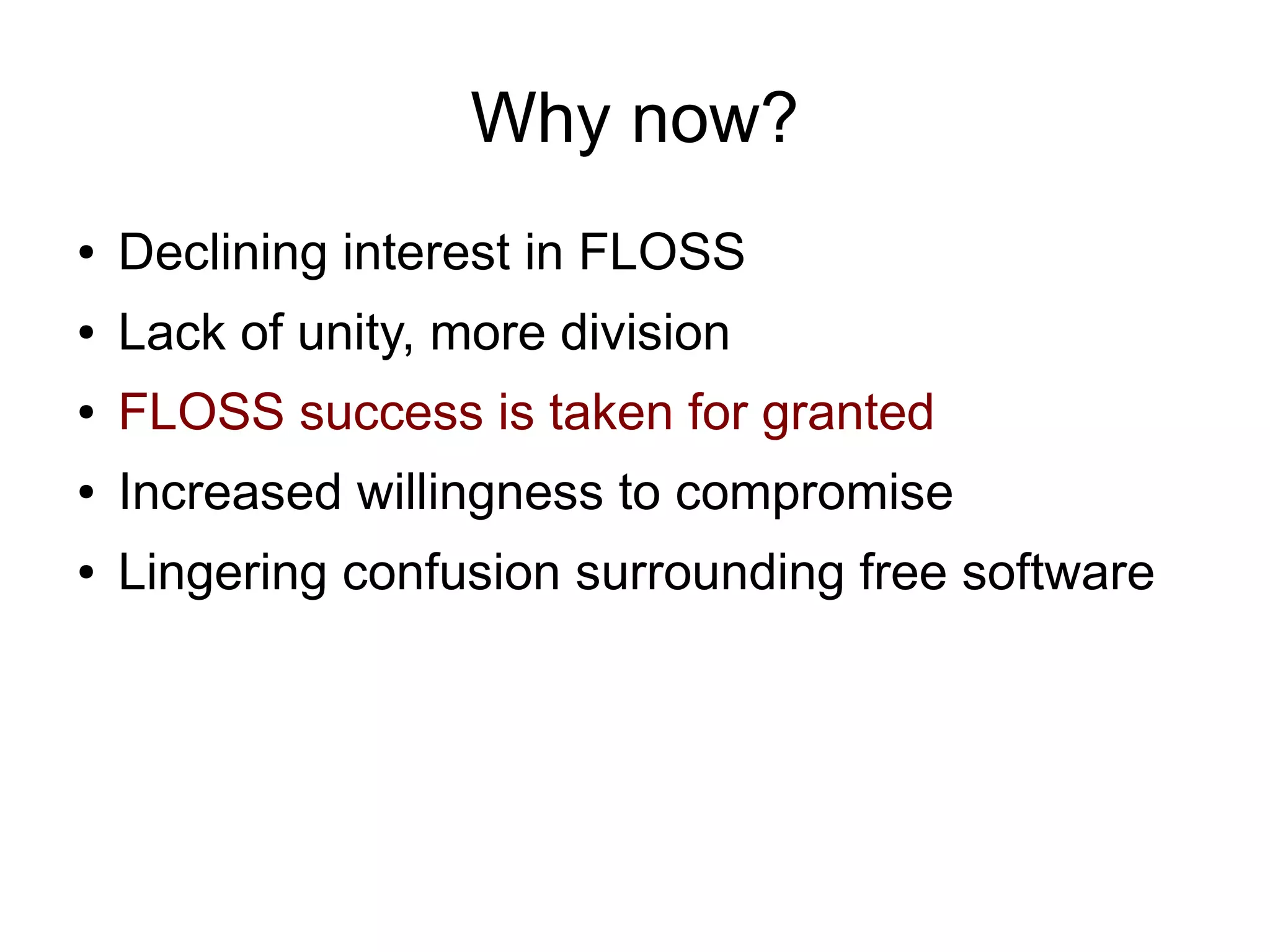 Why now?
●   Declining interest in FLOSS
●   Lack of unity, more division
●   FLOSS success is taken for granted
●   Increased willingness to compromise
●   Lingering confusion surrounding free software
 