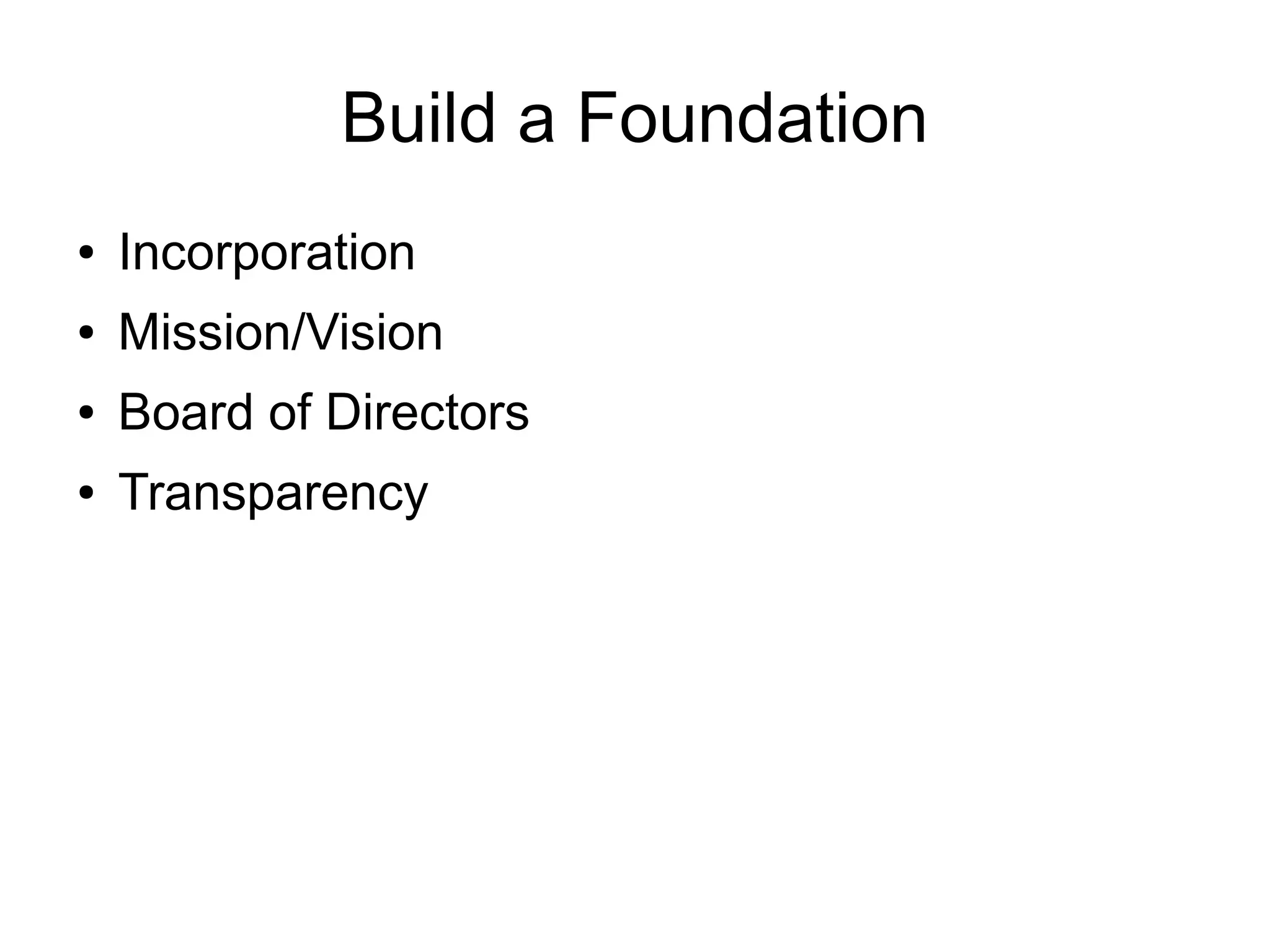 Build a Foundation
●   Incorporation
●   Mission/Vision
●   Board of Directors
●   Transparency
 