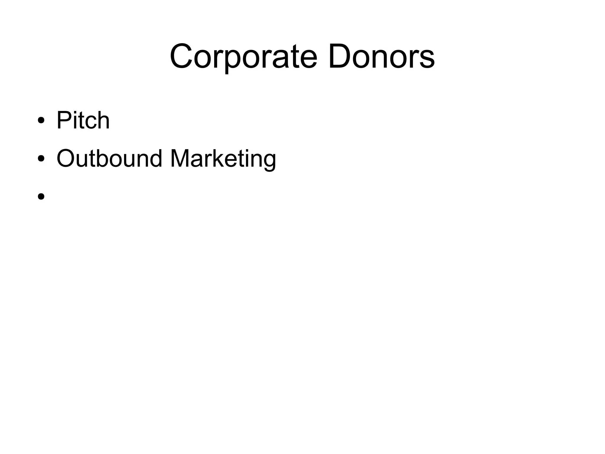 Corporate Donors
●   Pitch
●   Outbound Marketing
●
 