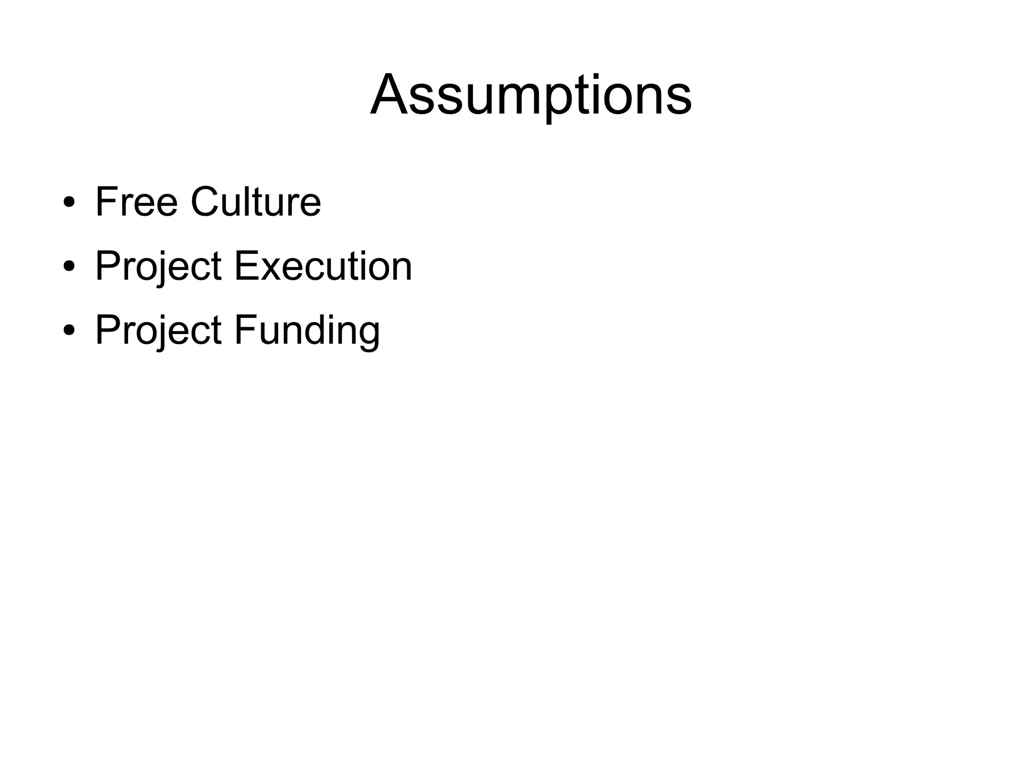 Assumptions
●   Free Culture
●   Project Execution
●   Project Funding
 