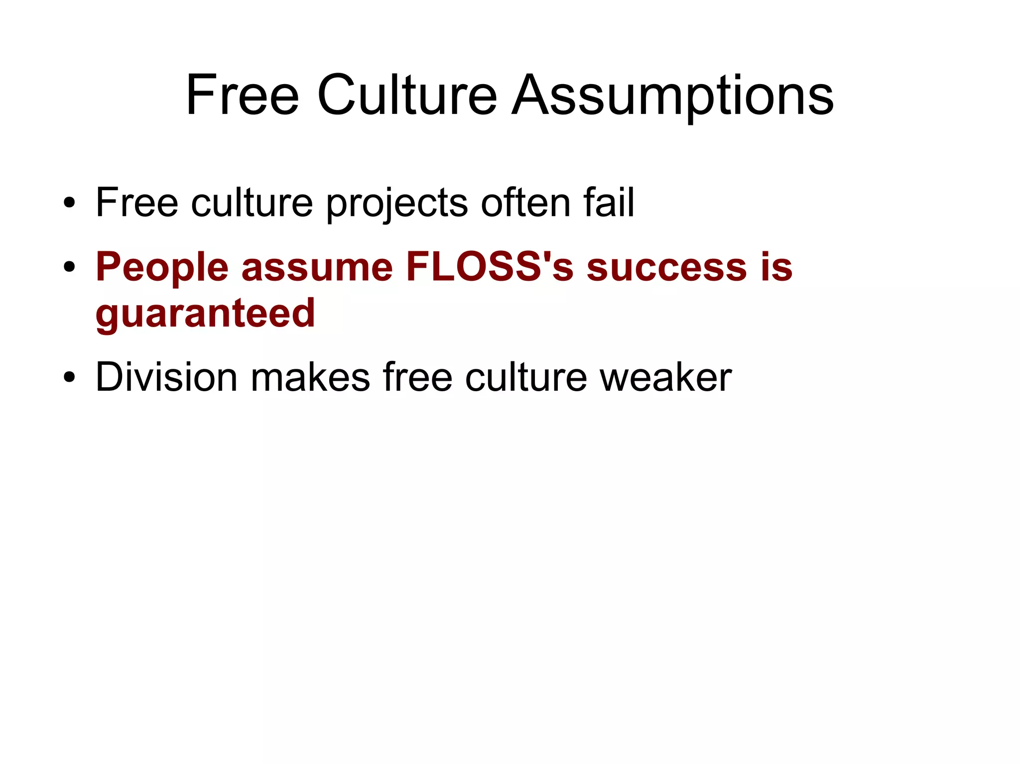 Free Culture Assumptions
●   Free culture projects often fail
●   People assume FLOSS's success is
    guaranteed
●   Division makes free culture weaker
 